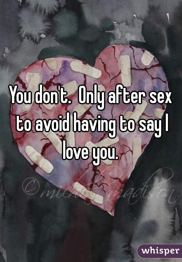 You don't.  Only after sex to avoid having to say I love you. 