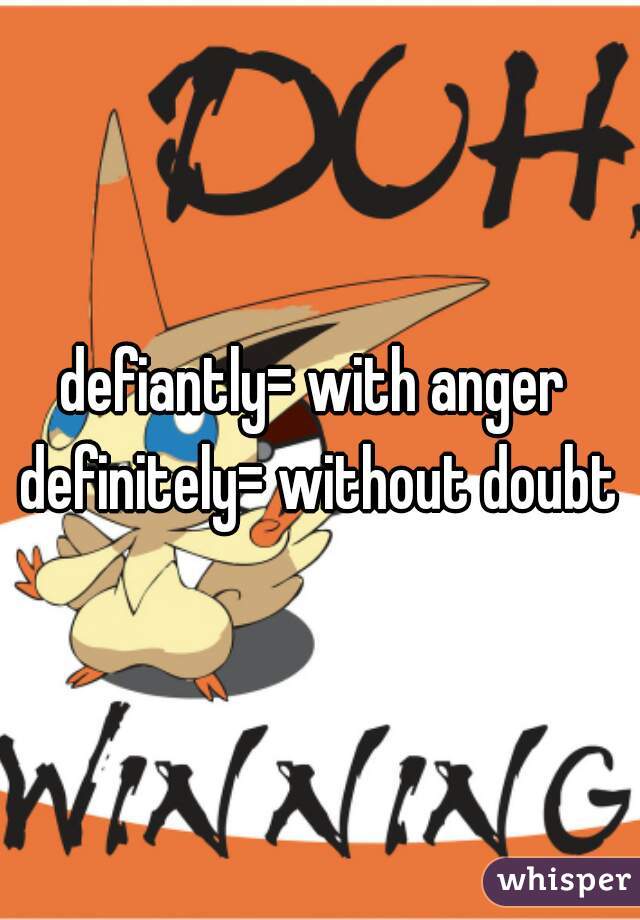 defiantly= with anger 

definitely= without doubt