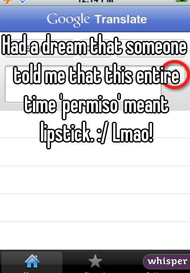 Had a dream that someone told me that this entire time 'permiso' meant lipstick. :/ Lmao!