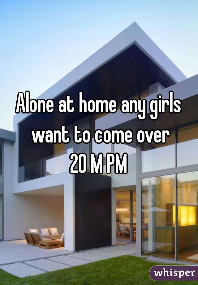 Alone at home any girls want to come over
20 M PM