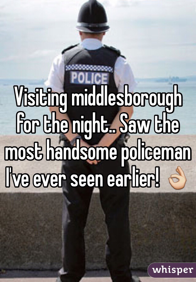 Visiting middlesborough for the night.. Saw the most handsome policeman I've ever seen earlier! 👌