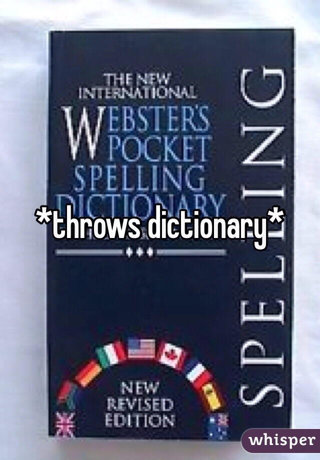 *throws dictionary*