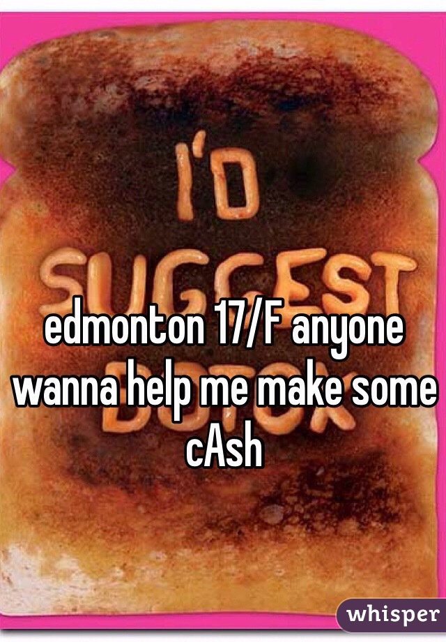 edmonton 17/F anyone wanna help me make some cAsh 