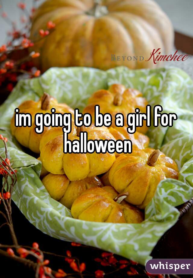 im going to be a girl for halloween