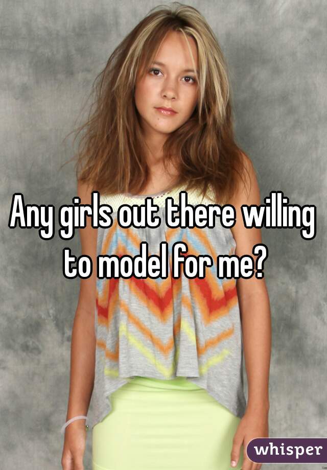 Any girls out there willing to model for me?