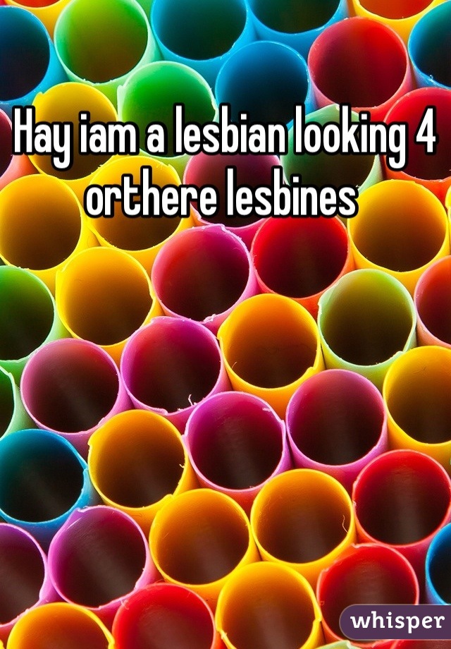 Hay iam a lesbian looking 4 orthere lesbines 