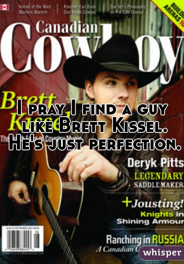 I pray I find a guy like Brett Kissel. He's just perfection. 