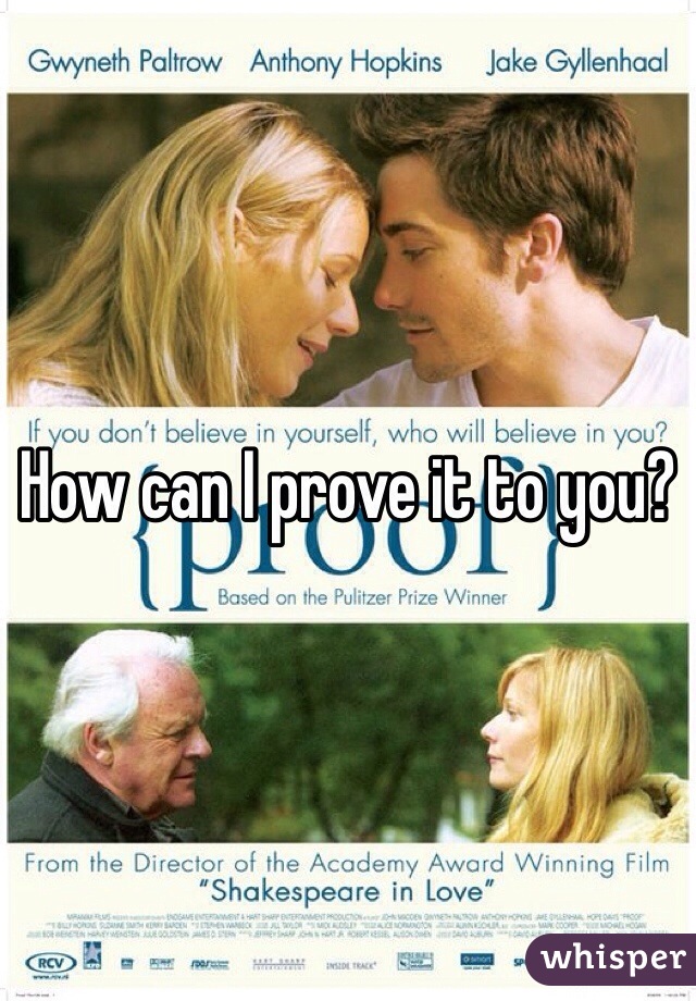 How can I prove it to you?