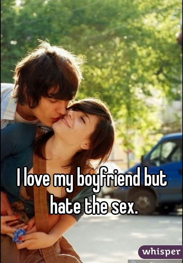 I love my boyfriend but hate the sex.