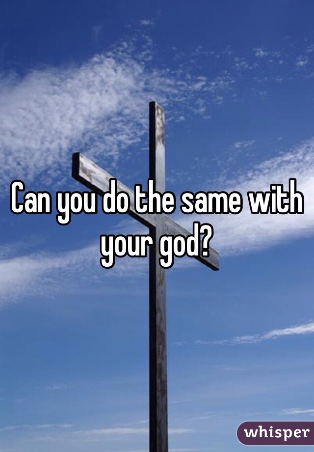 Can you do the same with your god?