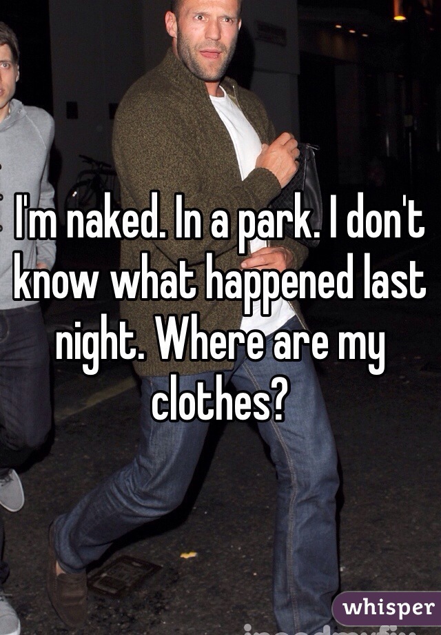 I'm naked. In a park. I don't know what happened last night. Where are my clothes?