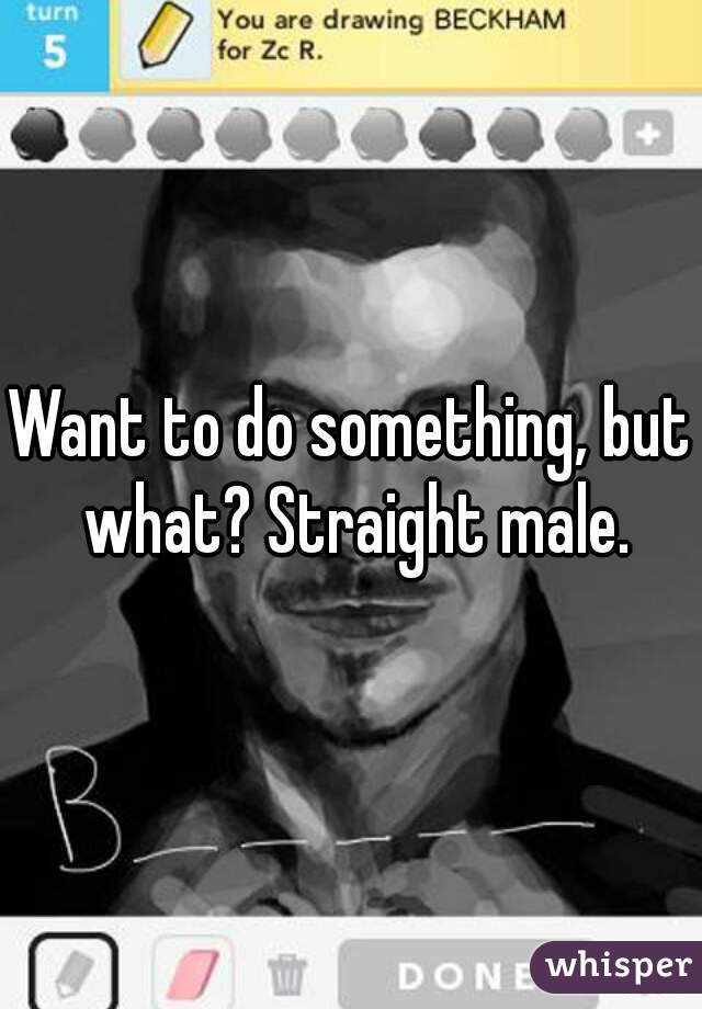 Want to do something, but what? Straight male.