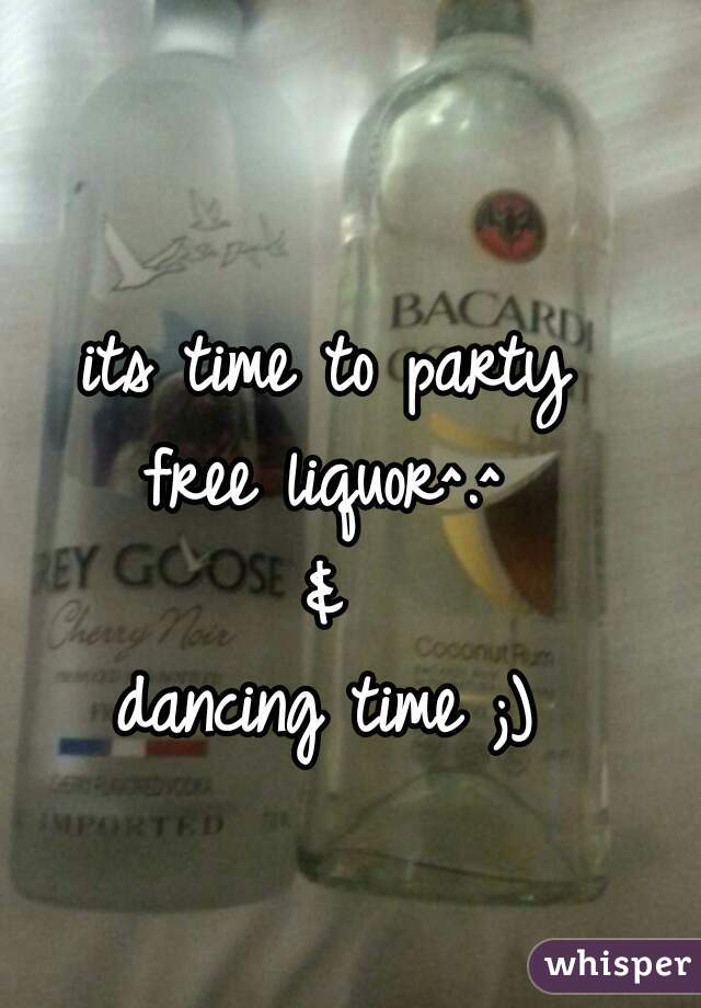 its time to party 
free liquor^.^ 
& 
dancing time ;) 