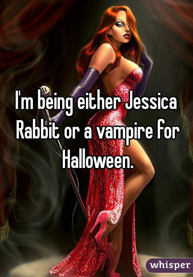 I'm being either Jessica Rabbit or a vampire for Halloween.