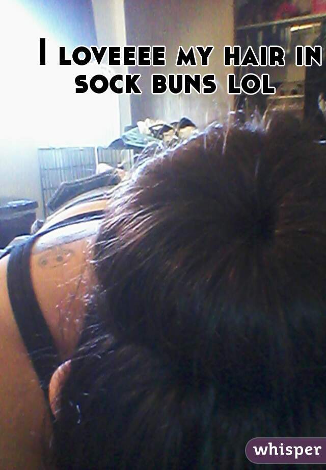   I loveeee my hair in sock buns lol