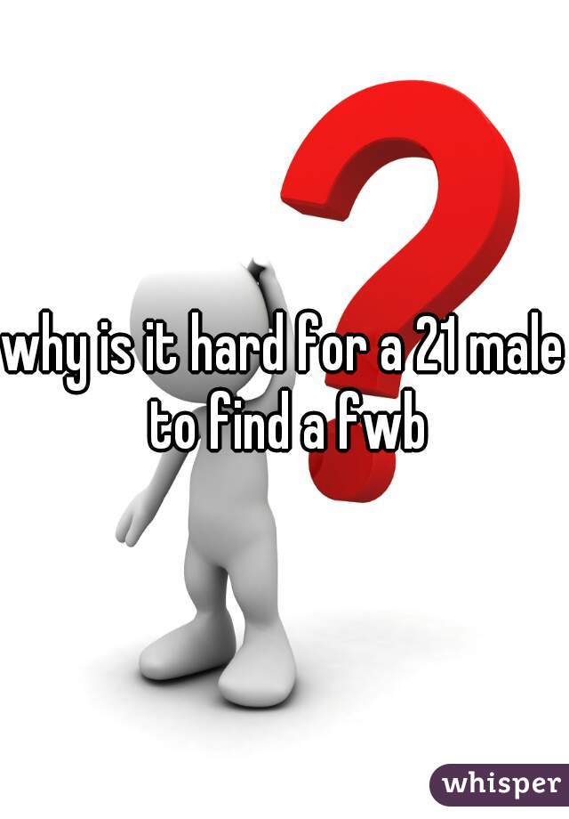 why is it hard for a 21 male to find a fwb