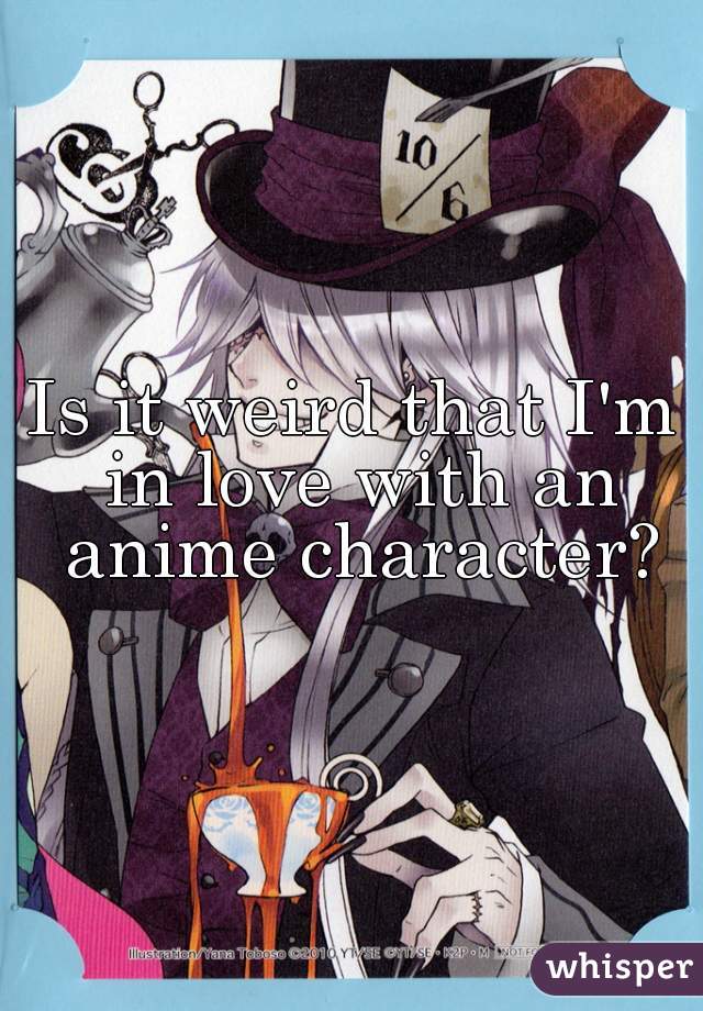 Is it weird that I'm in love with an anime character?