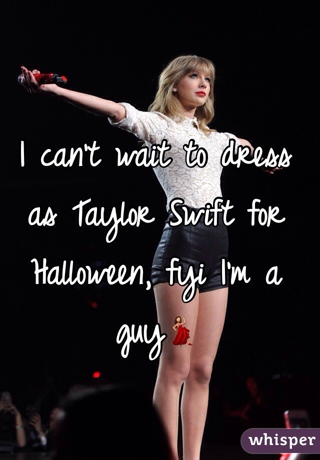 I can't wait to dress as Taylor Swift for Halloween, fyi I'm a guy💃