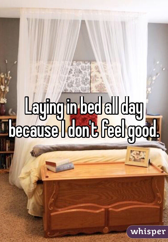 Laying in bed all day because I don't feel good.
