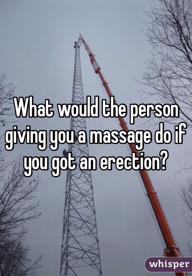 What would the person giving you a massage do if you got an erection?