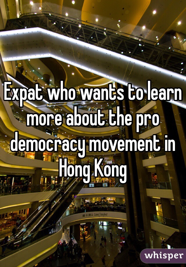 Expat who wants to learn more about the pro democracy movement in Hong Kong 