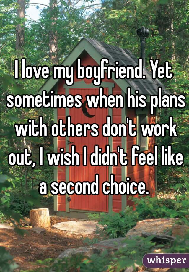 I love my boyfriend. Yet sometimes when his plans with others don't work out, I wish I didn't feel like a second choice. 