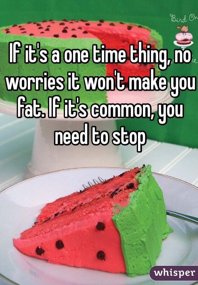 If it's a one time thing, no worries it won't make you fat. If it's common, you need to stop