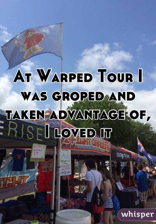 At Warped Tour I was groped and taken advantage of, I loved it