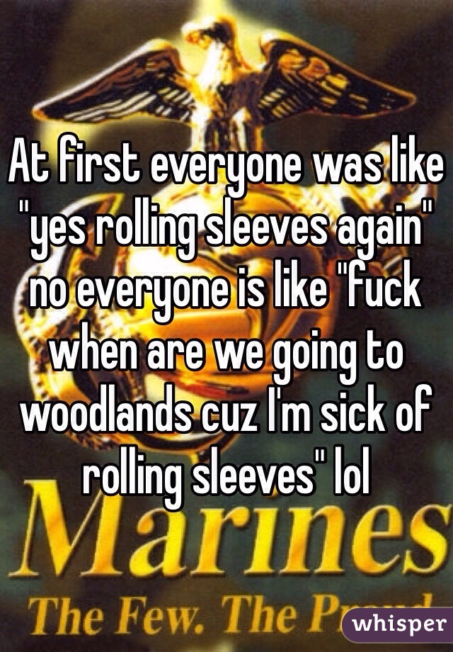 At first everyone was like "yes rolling sleeves again" no everyone is like "fuck when are we going to woodlands cuz I'm sick of rolling sleeves" lol