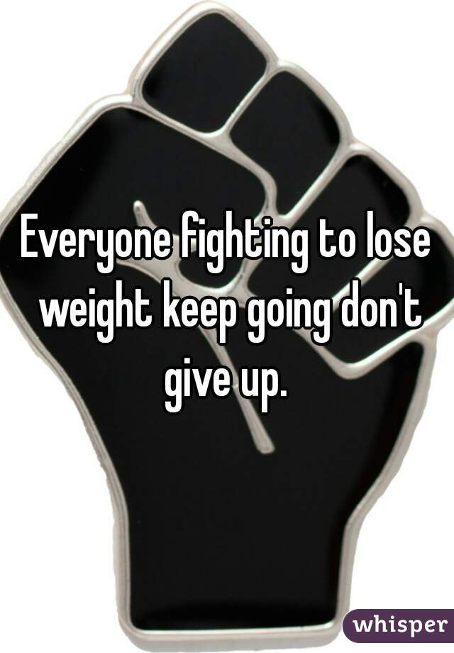 Everyone fighting to lose weight keep going don't give up. 