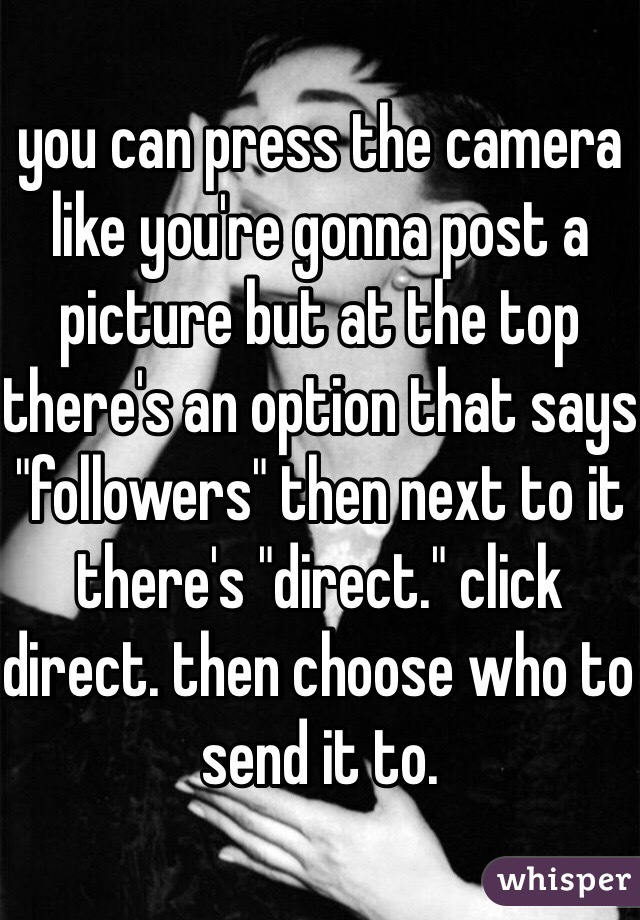 you can press the camera like you're gonna post a picture but at the top there's an option that says "followers" then next to it there's "direct." click direct. then choose who to send it to. 