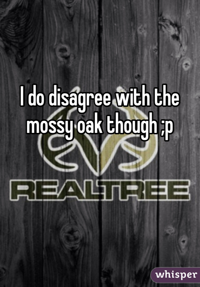 I do disagree with the mossy oak though ;p