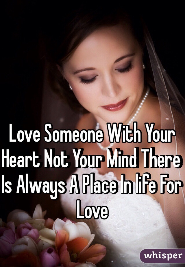 Love Someone With Your Heart Not Your Mind There Is Always A Place In life For Love