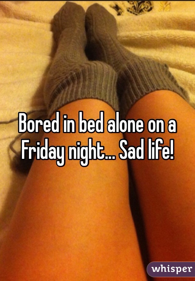 Bored in bed alone on a Friday night... Sad life! 