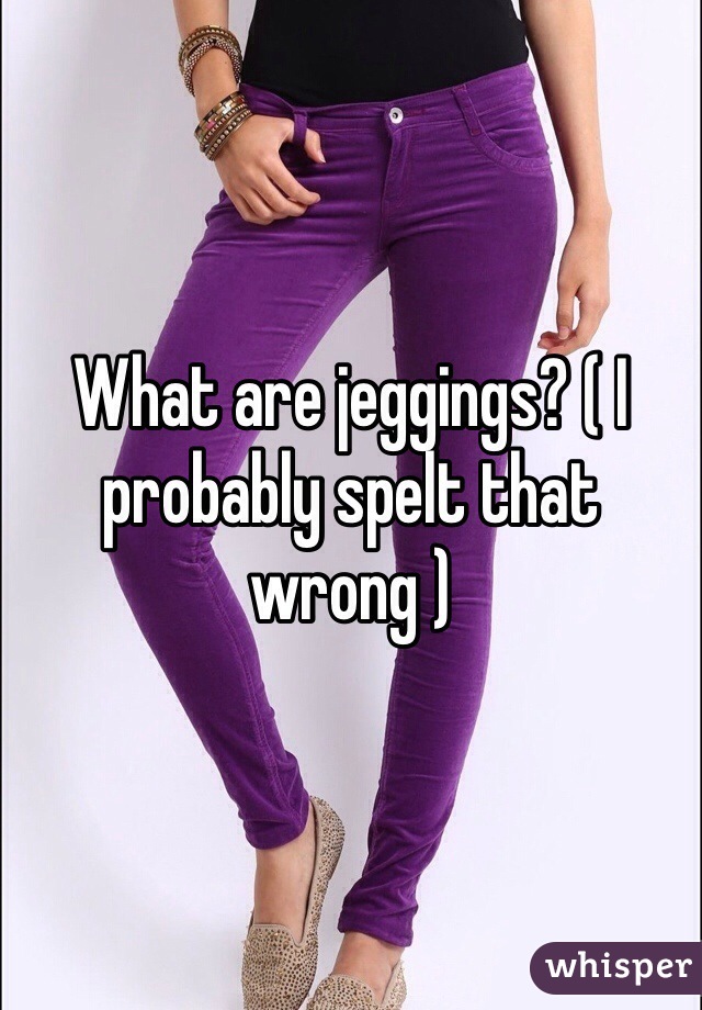 What are jeggings? ( I probably spelt that wrong )