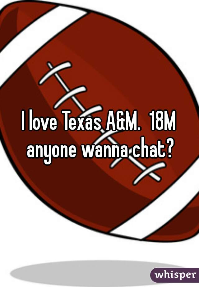 I love Texas A&M.  18M anyone wanna chat?