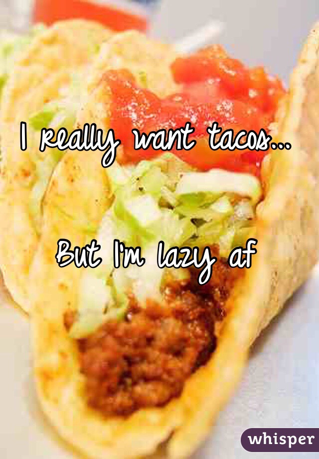 I really want tacos...

But I'm lazy af 