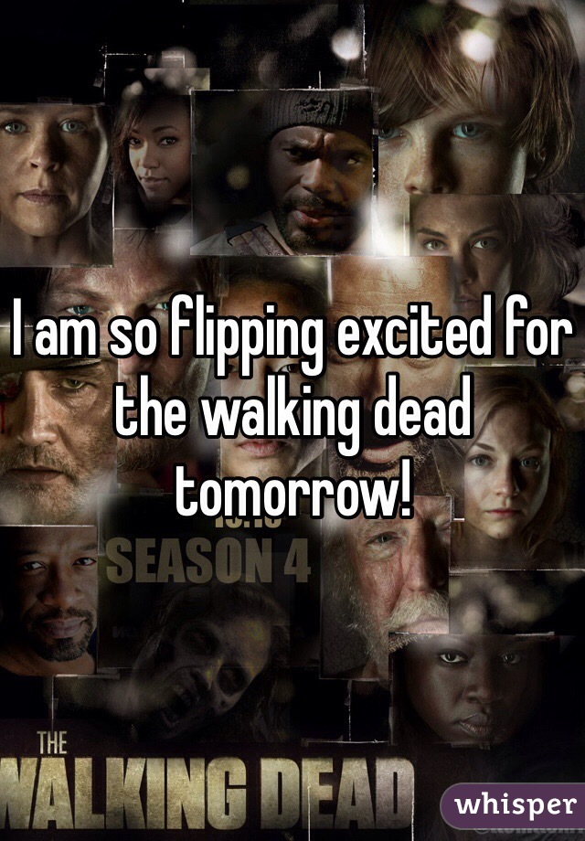 I am so flipping excited for the walking dead tomorrow!