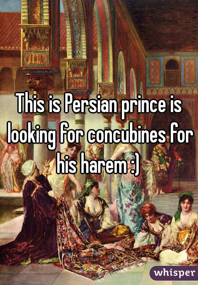 This is Persian prince is looking for concubines for his harem :) 