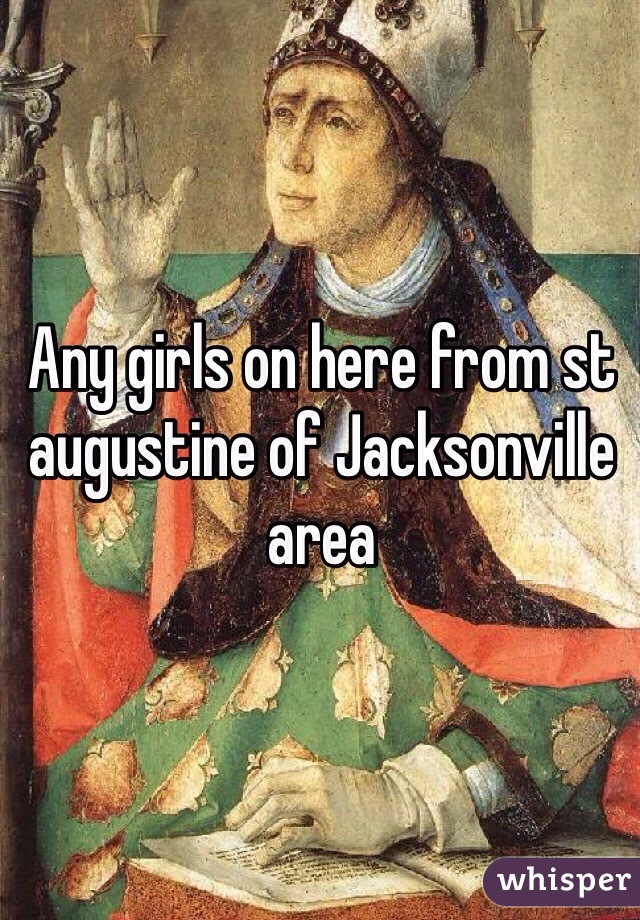 Any girls on here from st augustine of Jacksonville  area 