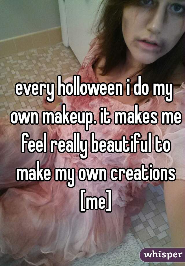 every holloween i do my own makeup. it makes me feel really beautiful to make my own creations [me]