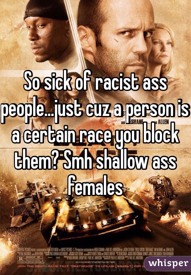 So sick of racist ass people...just cuz a person is a certain race you block them? Smh shallow ass females