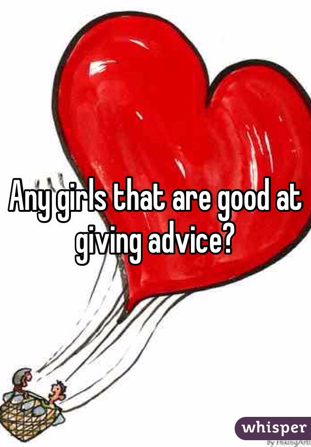 Any girls that are good at giving advice? 