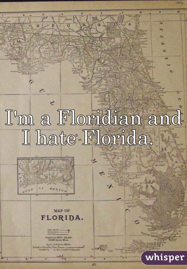 I'm a Floridian and I hate Florida.   