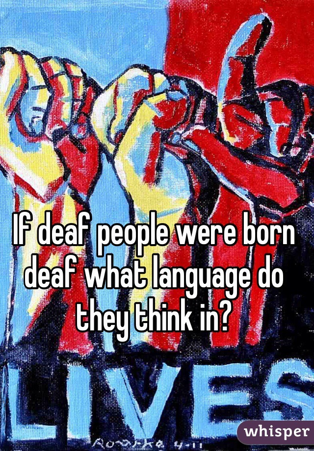 If deaf people were born deaf what language do they think in?