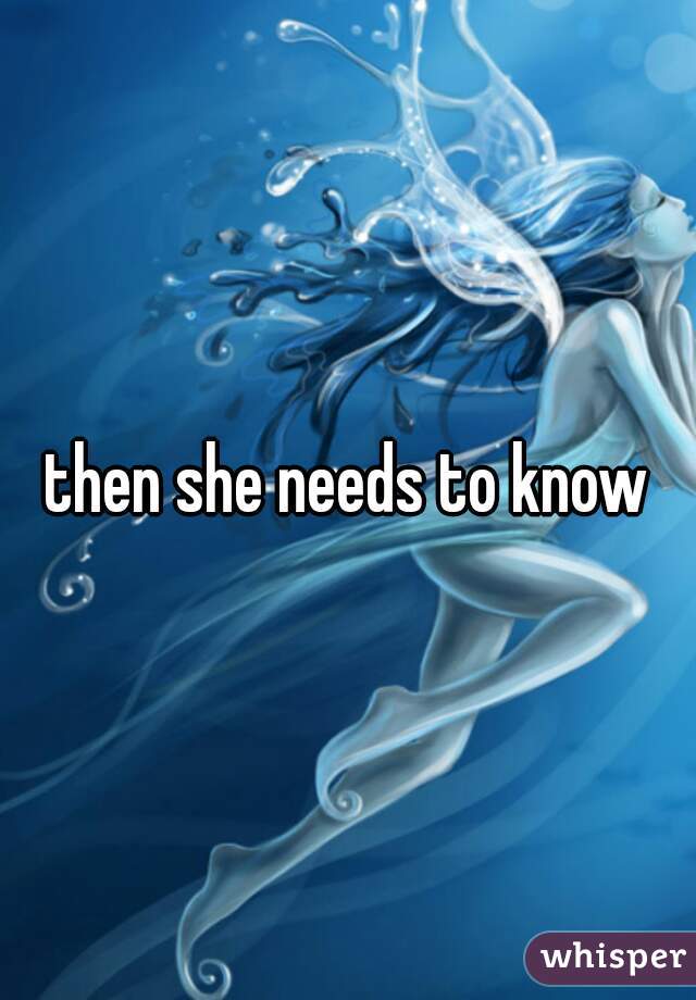 then she needs to know