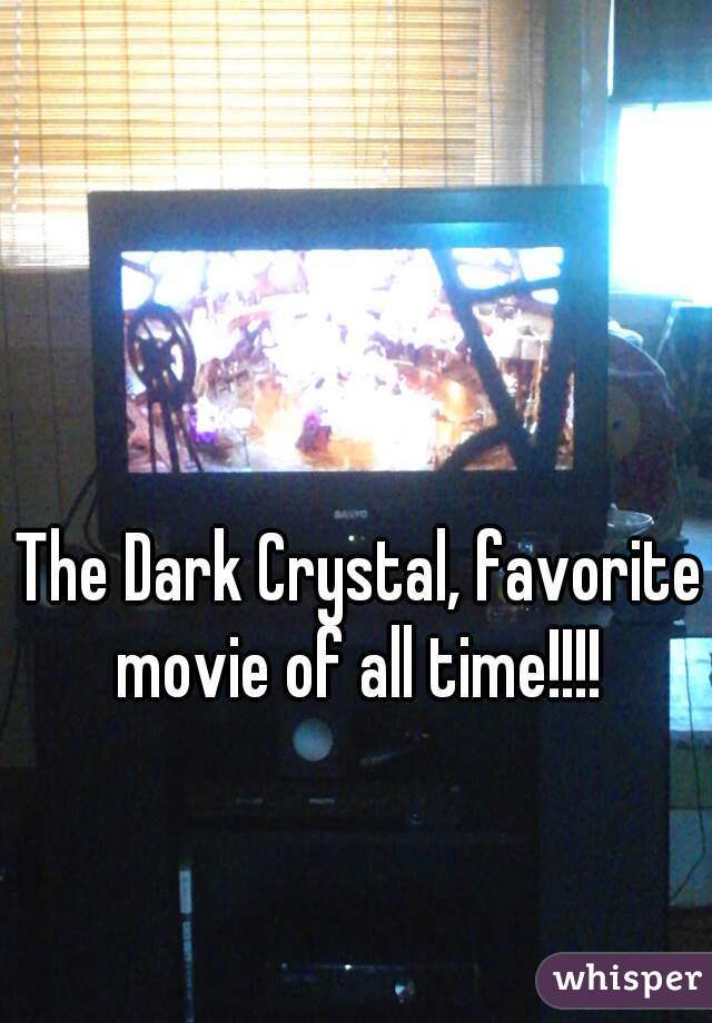 The Dark Crystal, favorite movie of all time!!!! 