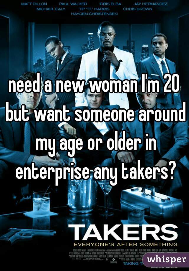 need a new woman I'm 20 but want someone around my age or older in enterprise any takers?