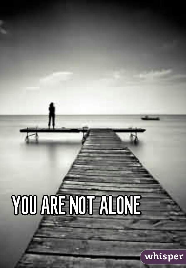 YOU ARE NOT ALONE