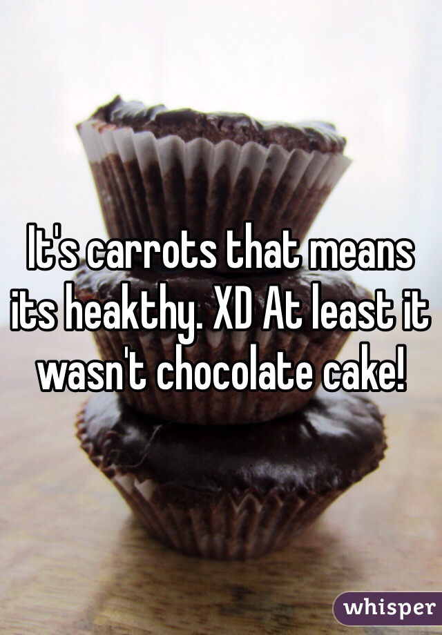 It's carrots that means its heakthy. XD At least it wasn't chocolate cake! 